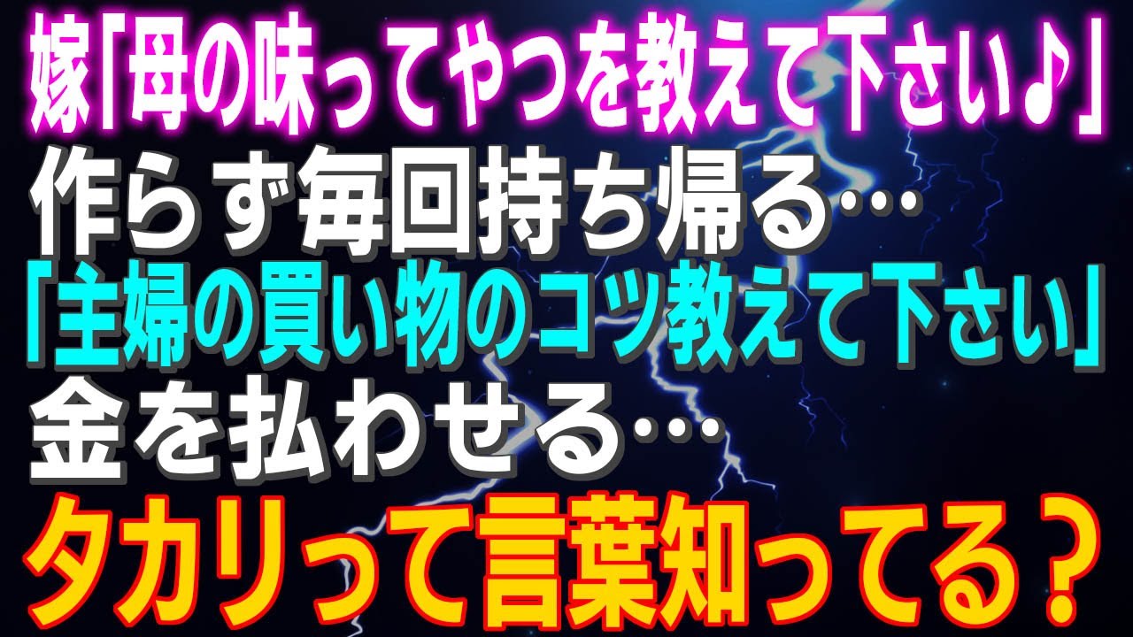 【スカッとする話】嫁「母の味ってやつを教えて下さい♪」作らず毎回持ち帰る「主婦の買い物のコツ教えて下さい」金を払わせる⇒タカリって言葉知ってる？嫁逆ギレ！