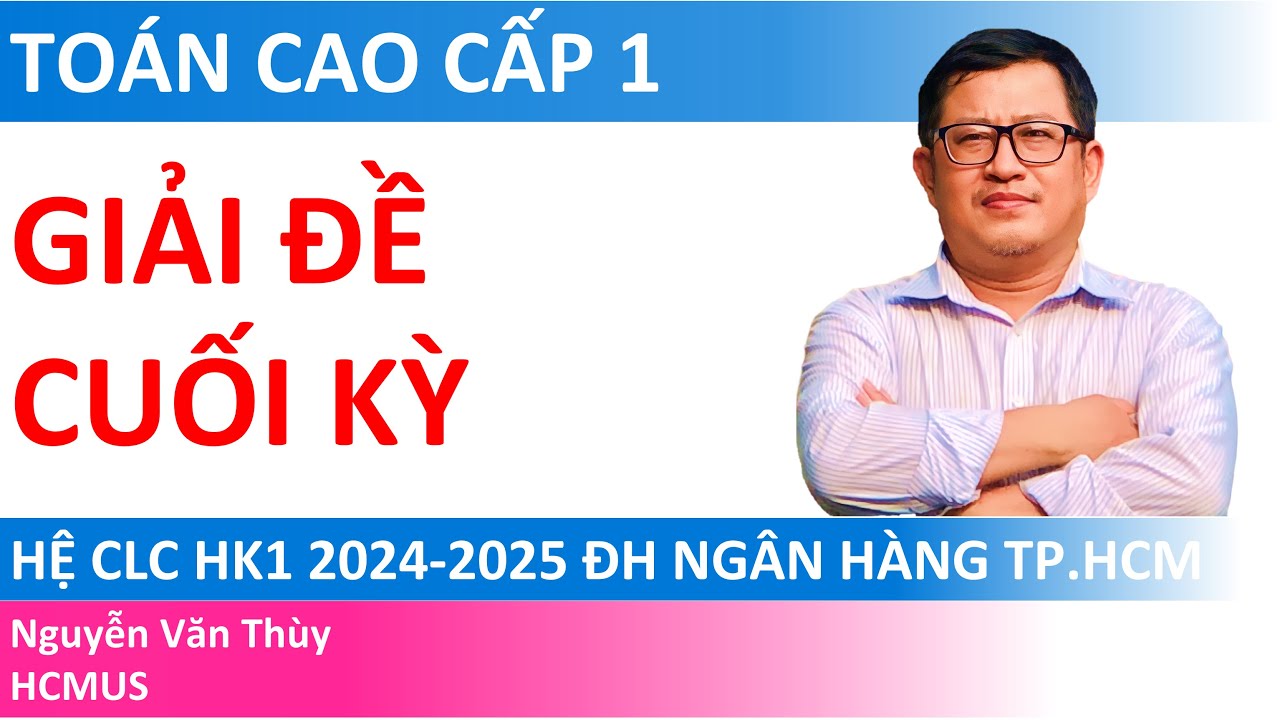 Giải đề Cuối kỳ Toán Cao Cấp 1 (hệ CLC 13/1/2025) | Học kỳ 1 2024-2025 | ĐH Ngân Hàng TP.HCM