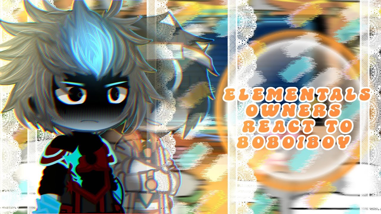 《☆ELEMENTALS OWNERS REACT TO BOBOIBOY☆》