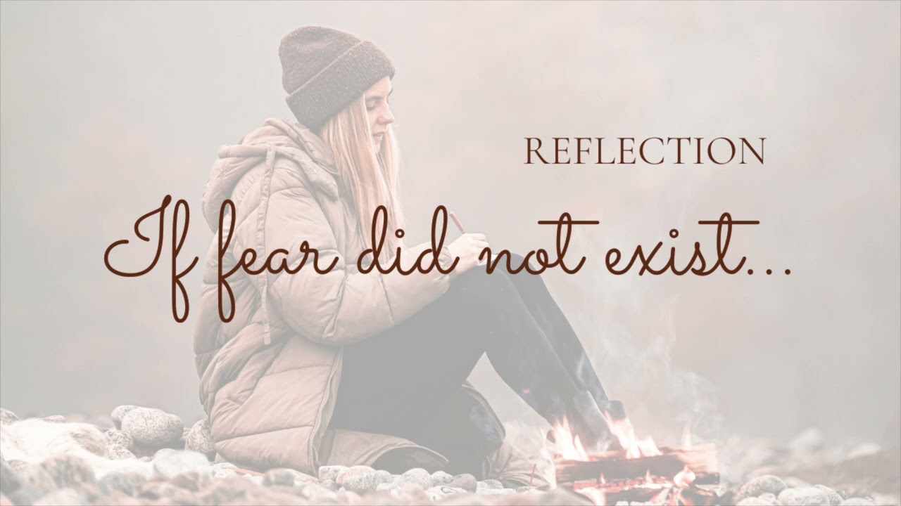 Reflection - If fear did not exist, what would you dare?