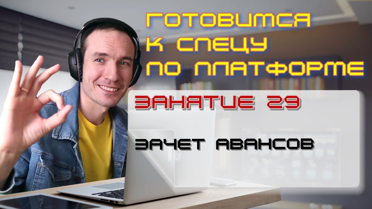 ЗАНЯТИЕ 29. ЗАЧЕТ АВАНСОВ. ПОДГОТОВКА К СПЕЦИАЛИСТУ ПО ПЛАТФОРМЕ 1С