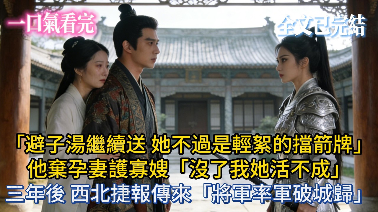 【完結小說】「避子湯繼續送，她不過是輕絮的擋箭牌」他棄孕妻護寡嫂：「沒了我她活不成」三年後，西北捷報傳來：「將軍率軍破城歸」#小说推荐 #小说 #爽文 #完結