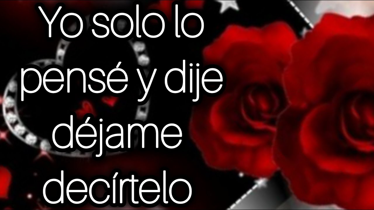 Yo solo lo pensé y dije déjame decírtelo