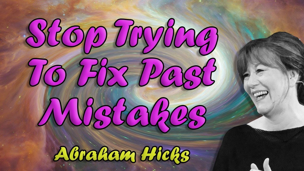Abraham Hicks - Stop Trying To Fix Past Mistakes | Law of Attraction | Change Your Thoughts