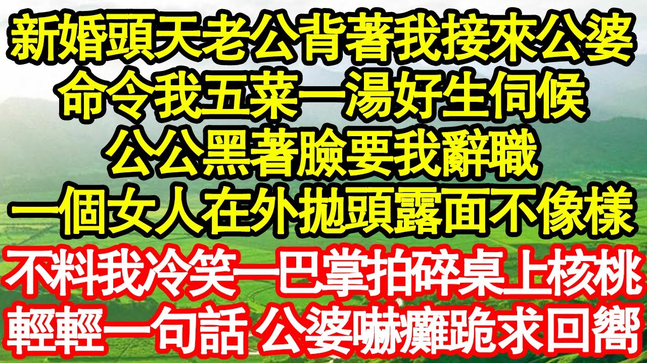 新婚頭天老公背著我接來公婆，命令我五菜一湯好生伺候，公公黑著臉要我辭職，一個女人在外拋頭露面不像樣，不料我冷笑一巴掌拍碎桌上核桃，輕輕一句話 公婆嚇癱跪求回嚮真情故事會||老年故事||情感需求||愛情