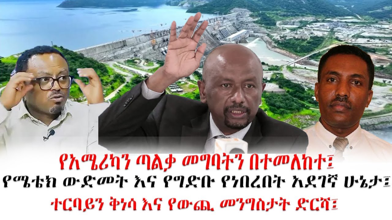 የአሜሪካን ጣልቃ መግባትን በተመለከተ፤የሜቴክ ውድመት እና የግድቡ የነበረበት አደገኛ ሁኔታ፤ተርባይን ቅነሳ እና የውጪ መንግስታት ድርሻ፤#ethiopia