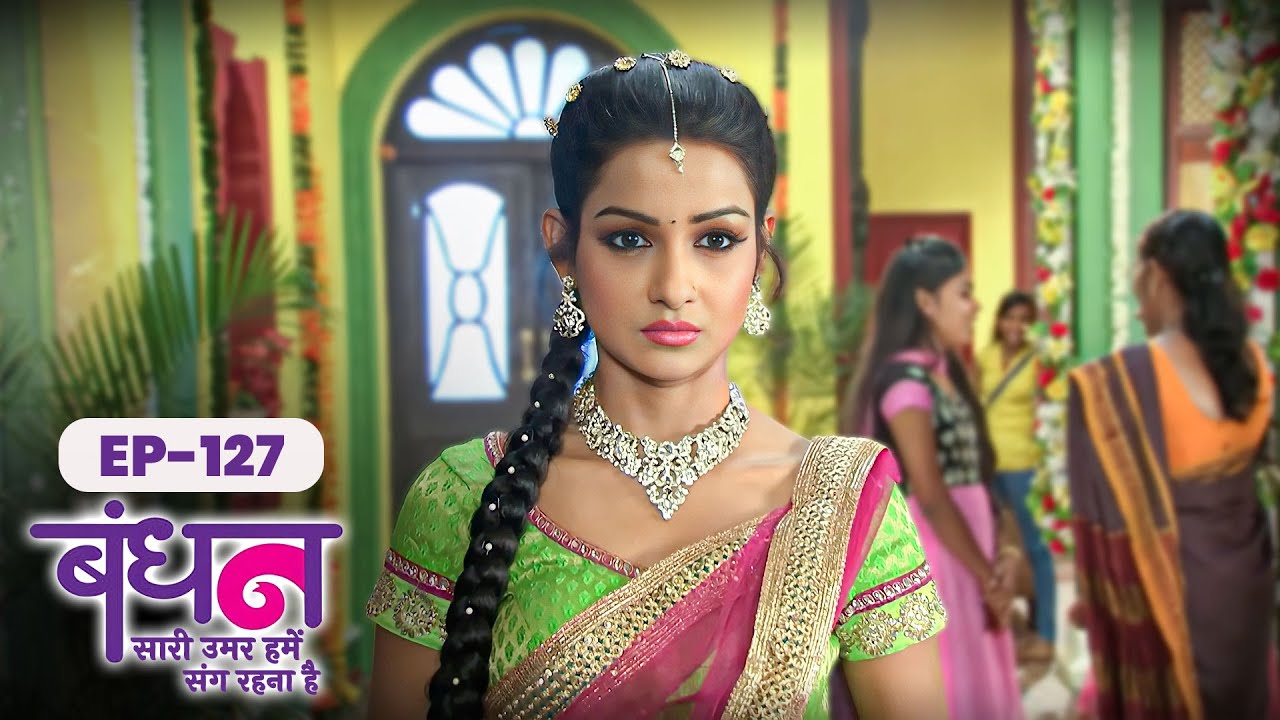 Bandhan | Full EP - 127 | Chhavi Pandey, Mrunal Jain, Sudesh Berry | Hindi TV Series