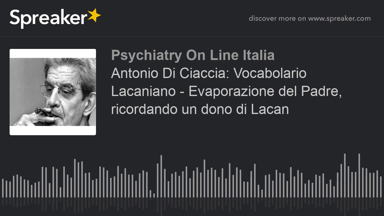 Antonio Di Ciaccia: Vocabolario Lacaniano - Evaporazione del Padre, ricordando un dono di Lacan