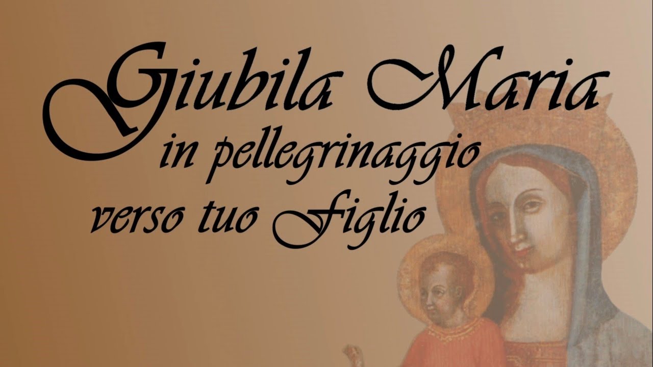 Giubila Maria, in pellegrinaggio verso tuo Figlio