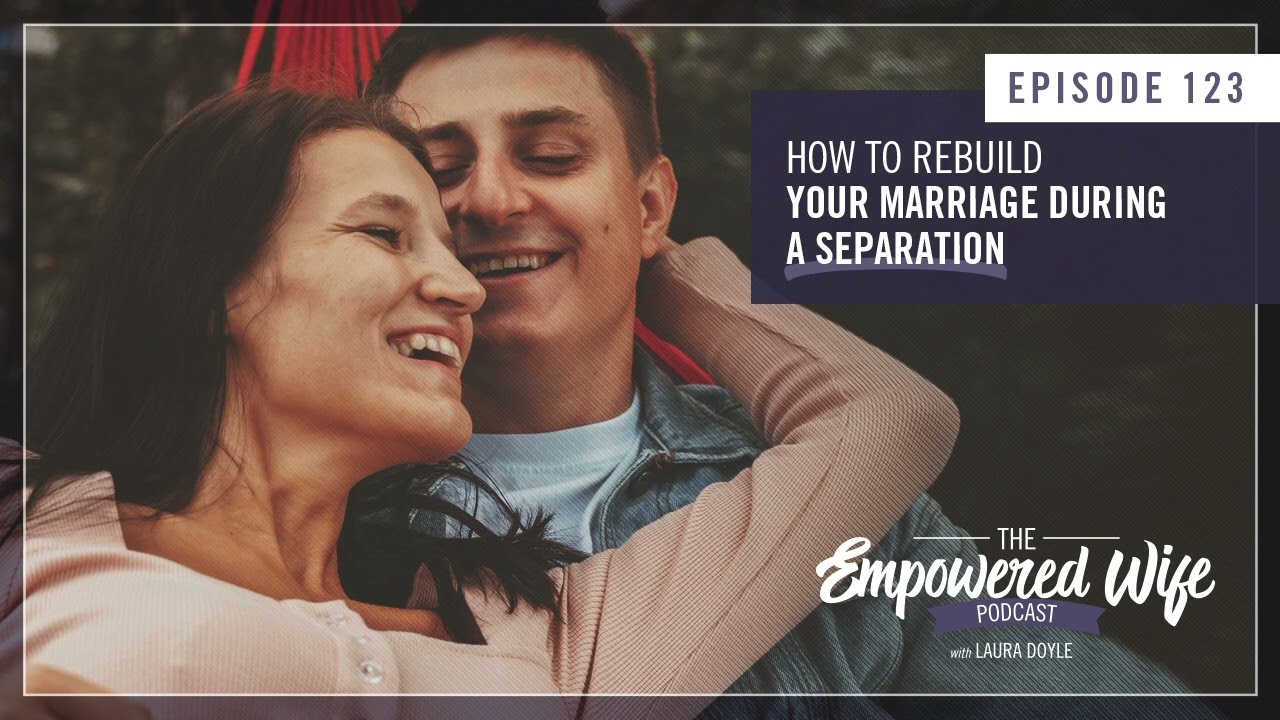 How to Rebuild Your Marriage During a Separation - Empowered Wife Podcast With Laura Doyle EP# 123