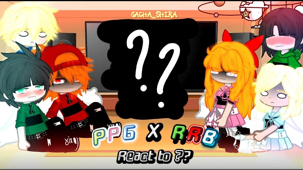 Past PPG and RRB React to ??? (Future,Each Other,Themselves,edit,memes etc.) ft. @Gacha_Shiráa