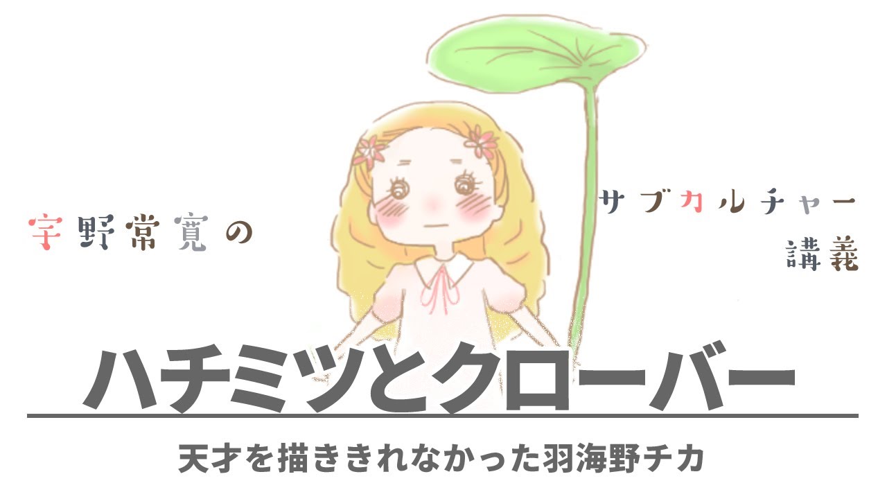 #04 天才を描ききれなかった羽海野チカ　「ハチミツとクローバー」宇野常寛のサブカルチャー講義