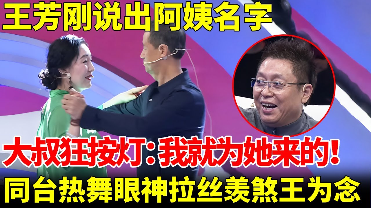 王芳刚说出阿姨名字，大叔狂按灯：我就为她来的，同台热舞眼神拉丝，王为念感叹娶回家吧【王凡王为念当红娘】