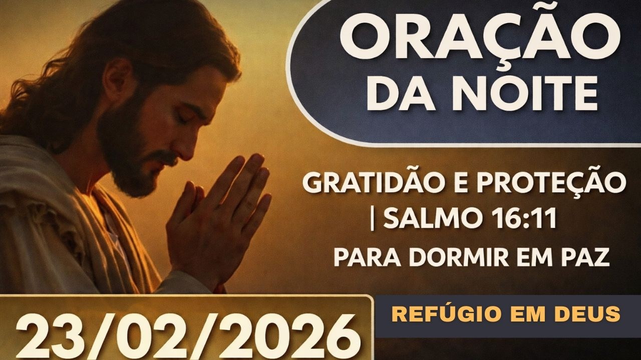 ORAÇÃO DA NOITE DE HOJE 23/02/2026 | GRATIDÃO E PROTEÇÃO PARA DORMIR EM PAZ | SALMO 16:11