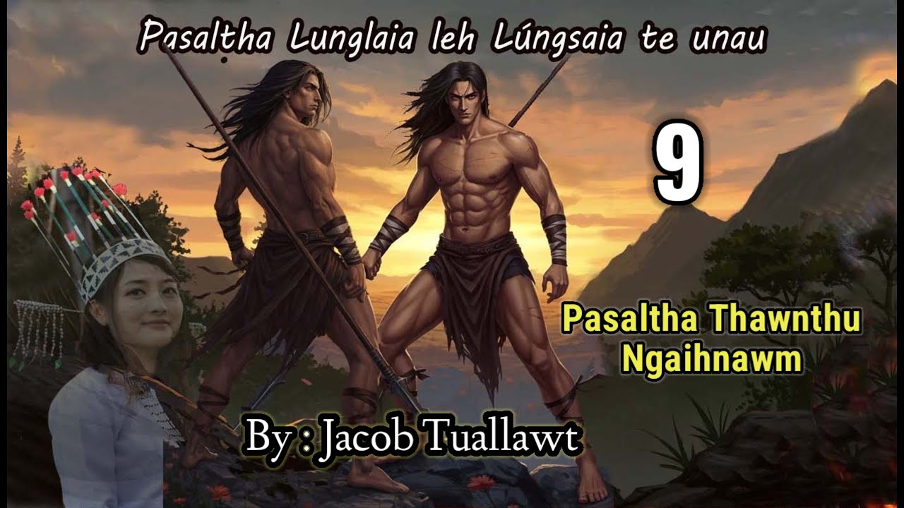 LUNGLAIA LEH LUNGSAIA TE UNAU - 9 (Pasaltha Thawnthu Ngaihnawm) By : Jacob Tuallawt