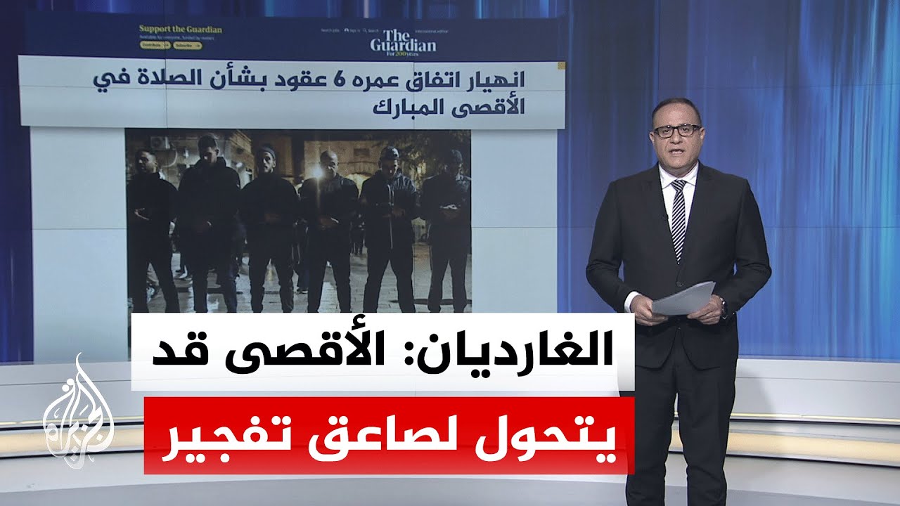 جولة الصحافة| الغارديان: انهيار اتفاق عمره 6 عقود بشأن الصلاة في المسجد الأقصى