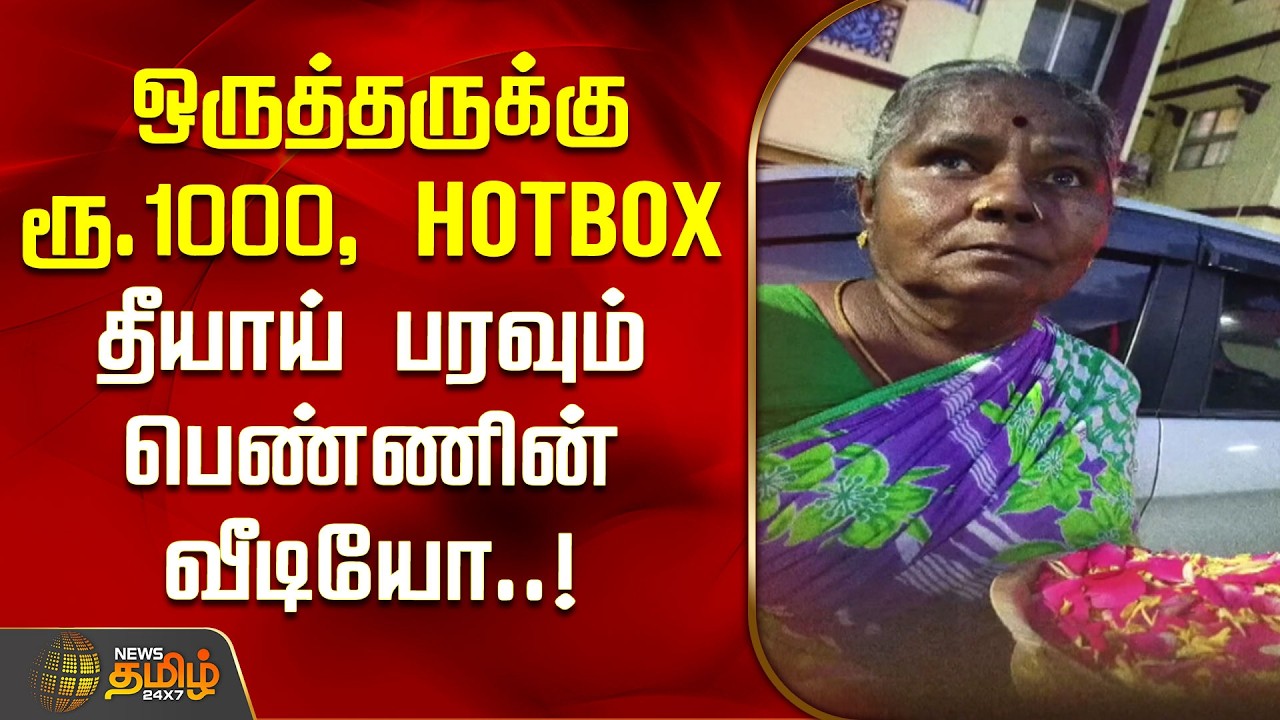 ஒருத்தருக்கு ரூ.1000, HotBox   தீயாய் பரவும் பெண்ணின் வீடியோ..! |