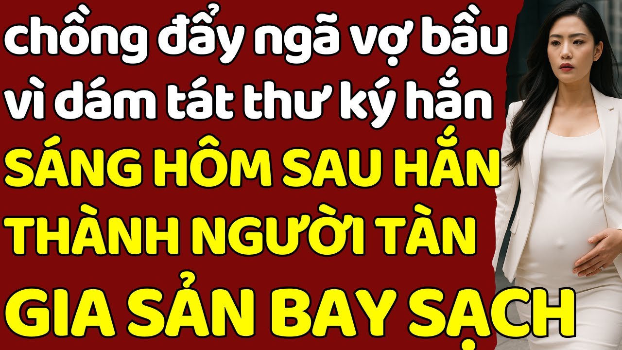 chồng đ.ẩy ngã vợ bầu vì dám tát thư ký hắn SÁNG HÔM SAU HẮN THÀNH NGƯỜI TÀN - GIA SẢN BAY SẠCH