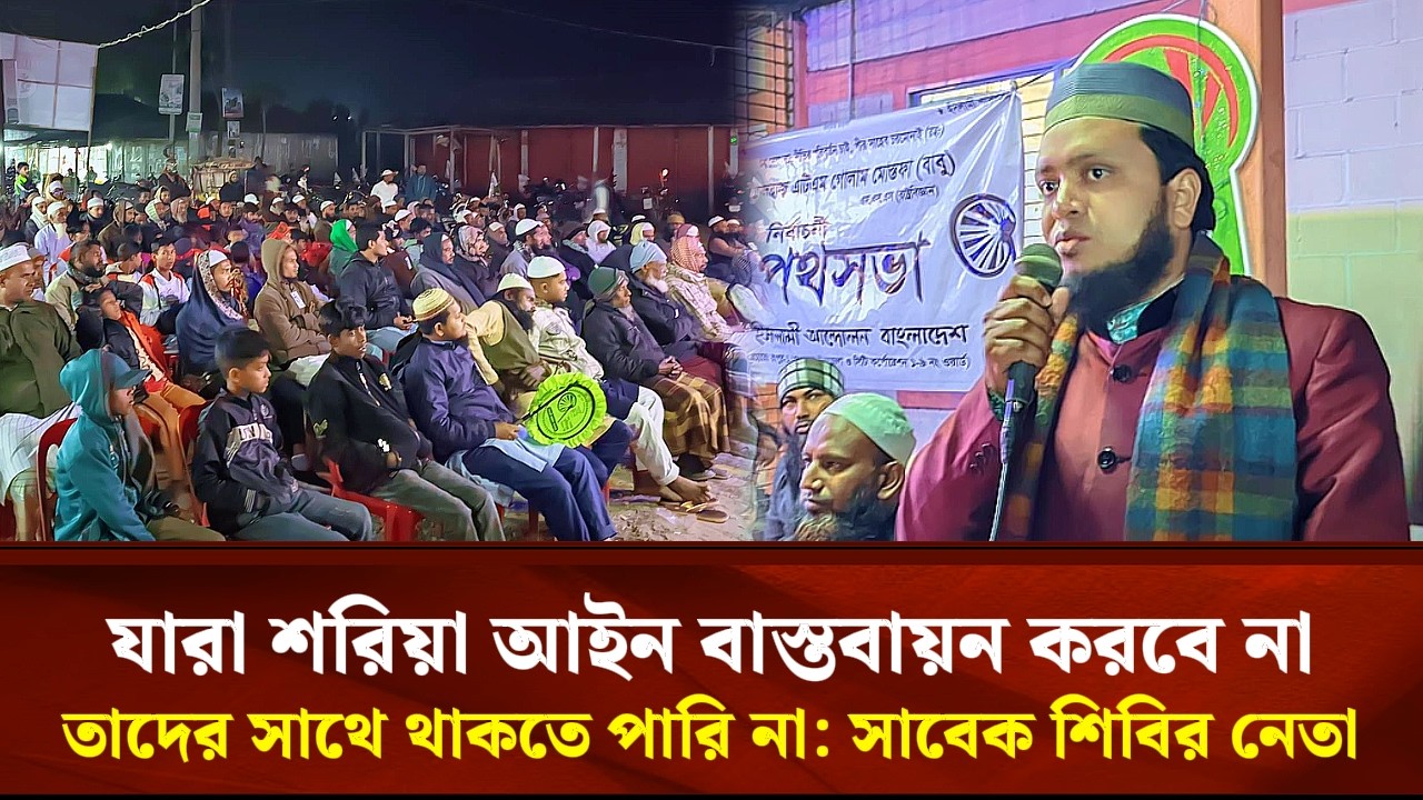 যারা শরিয়া আইন বাস্তবায়ন করবে নাতাদের সাথে থাকতে পারি না:হাতপাখার পথসভায় সাবেক শিবির সভাপতি
