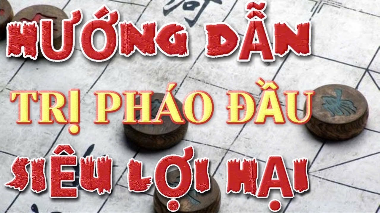 HƯỚNG DẪN CÁCH TRỊ PHÁO ĐẦU LỢI HẠI NHẤT BẠN TỪNG GẶP KHI ĐÁNH CỜ TƯỚNG