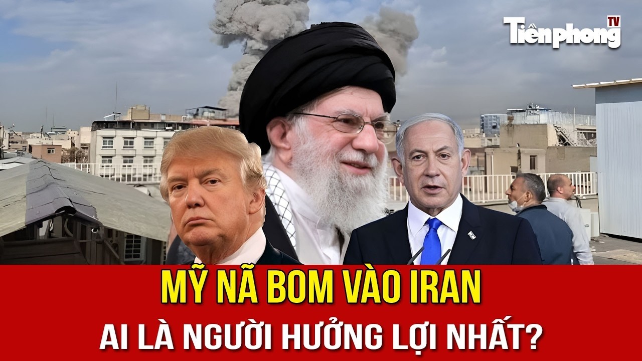 Mỹ nã bom vào Iran: Ai là người hưởng lợi nhất?