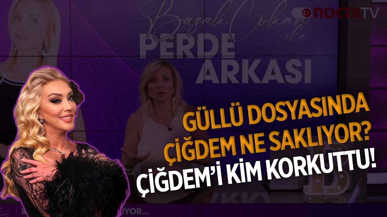 Güllü Dosyasında Çiğdem Ne Saklıyor? Çiğdem'i Kim Korkuttu?  Başak Çokan ile Perde Arkası
