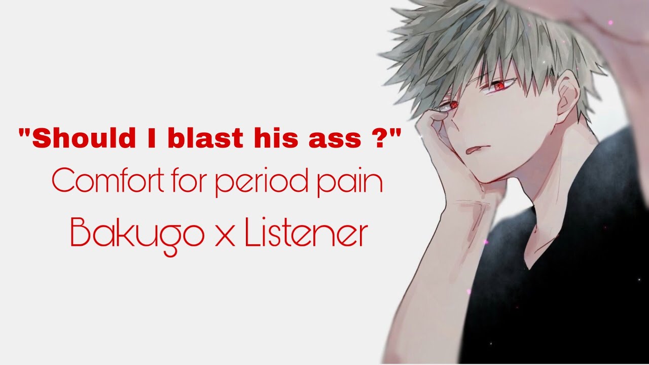 “Should I blast his ass?” | Bakugo help you| Comfort period pain | Bakugo Katsuki x Listener | BNHA