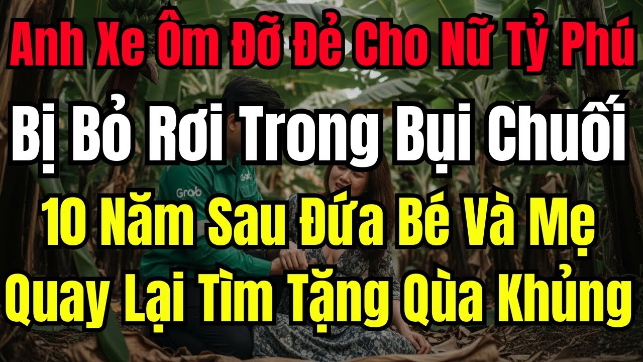 Anh Xe Ôm Đỡ Đẻ Cho Nữ Tỷ Phú Bị Bỏ Rơi Trong Bụi Chuối, 10 Năm Sau Đứa Bé Cùng Mẹ Quay Lại Tìm