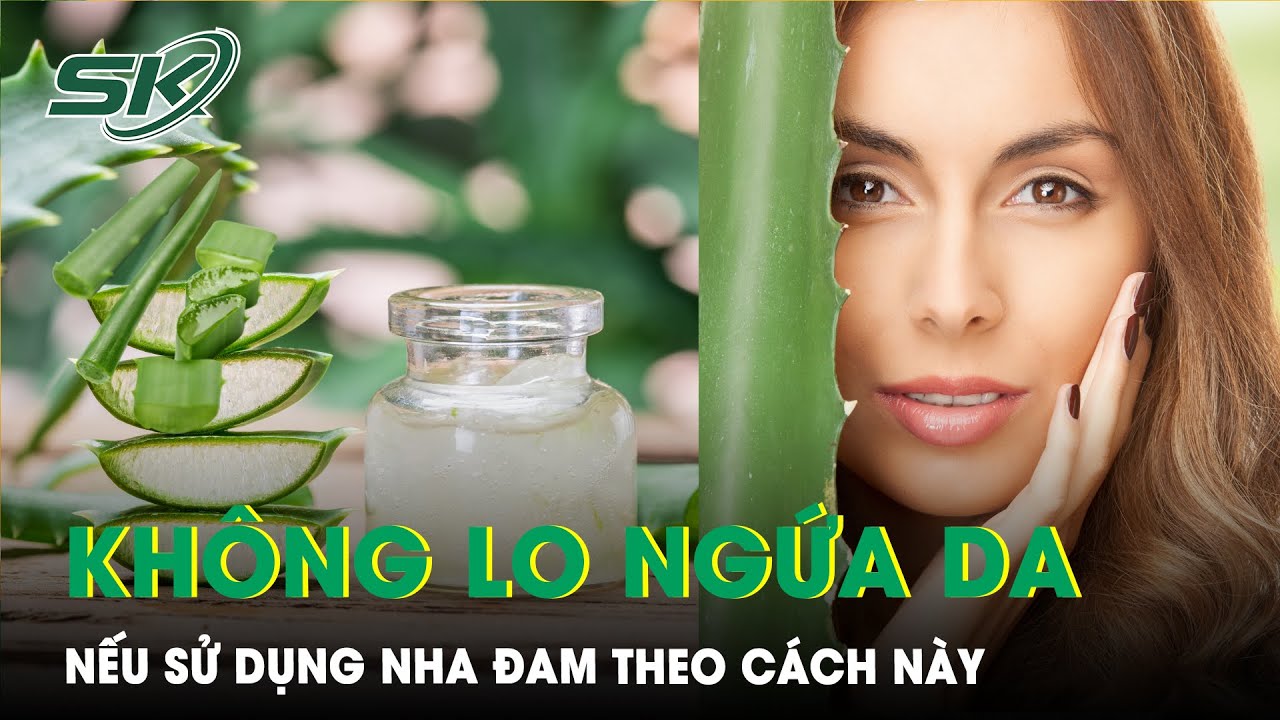 Cách Dùng Nha Đam Làm Đẹp Da Mà Không Bị Ngứa | SKĐS