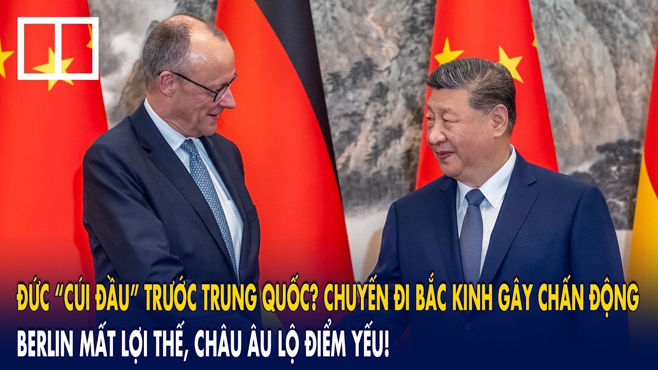 Đức “cúi đầu” trước Trung Quốc? Chuyến đi Bắc Kinh gây chấn động: Berlin mất lợi thế