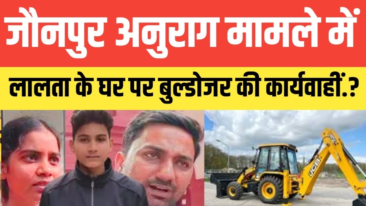 जौनपुर अनुराग मामले में लालता यादव के घर पर बुल्डोजर कार्यवाहीं.? 