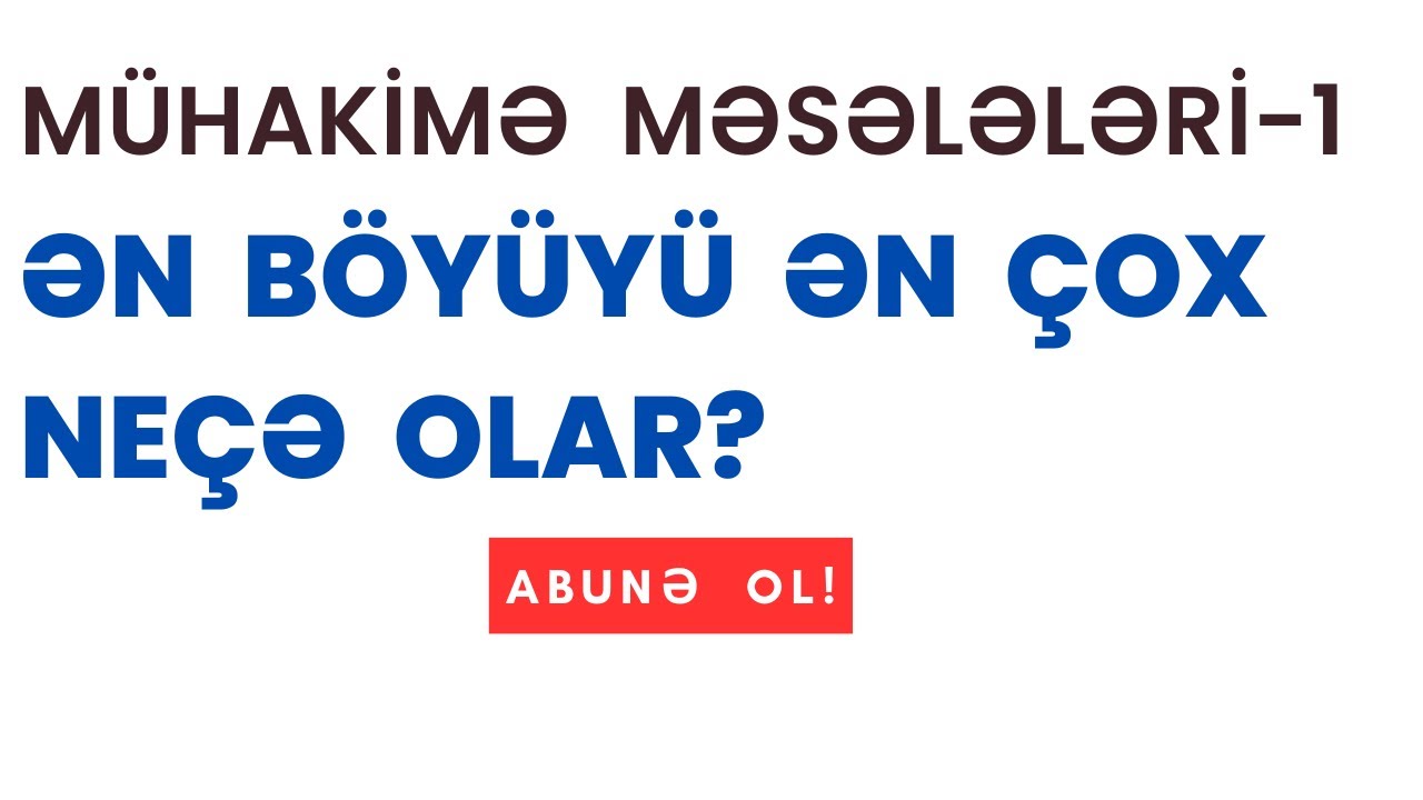 ƏN  BÖYÜYÜ  ƏN  ÇOX  NEÇƏ  OLAR? Mühakimə  məsələləri-1
