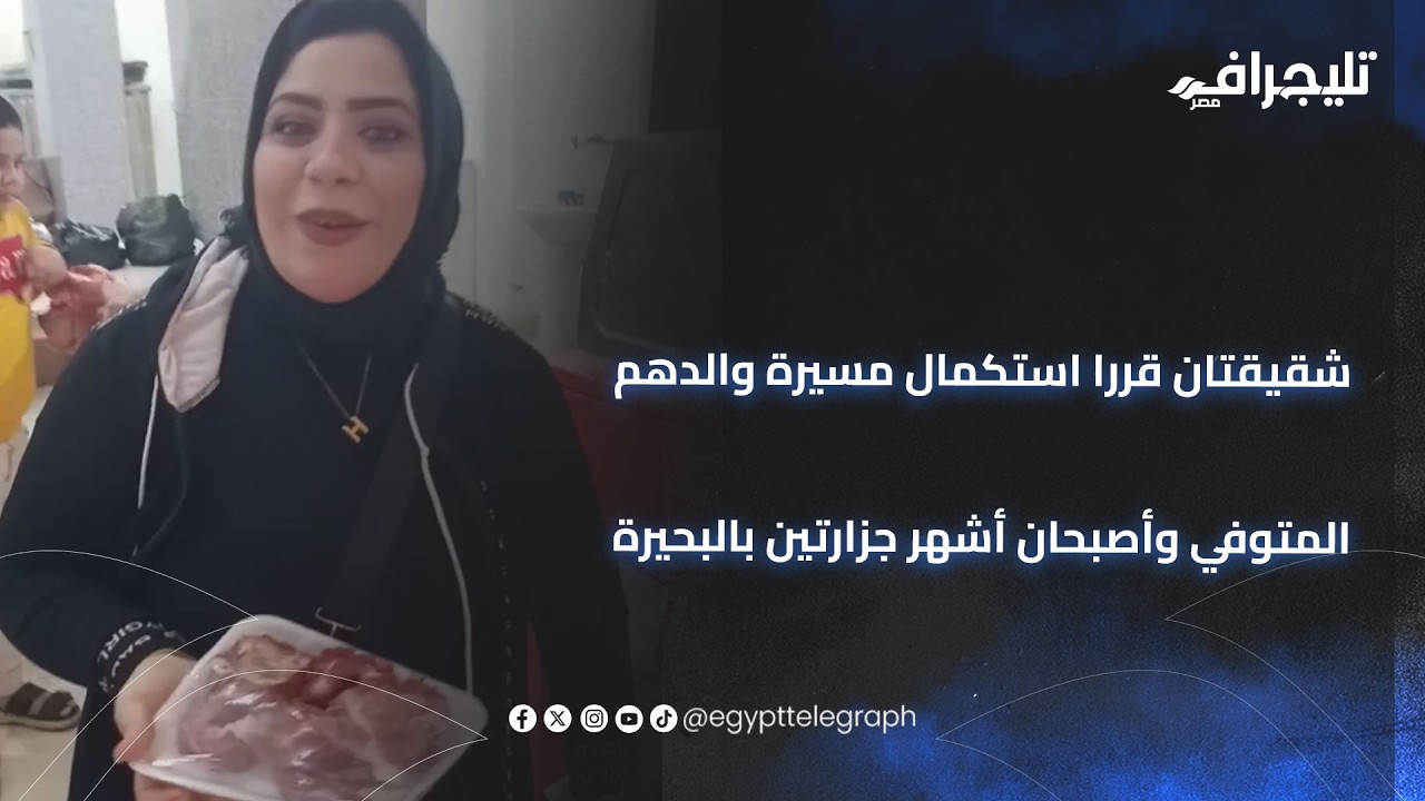 هبة وأميرة.. شقيقتان قررا استكمال مسيرة والدهم المتوفي وأصبحان أشهر جزارتين بالبحيرة