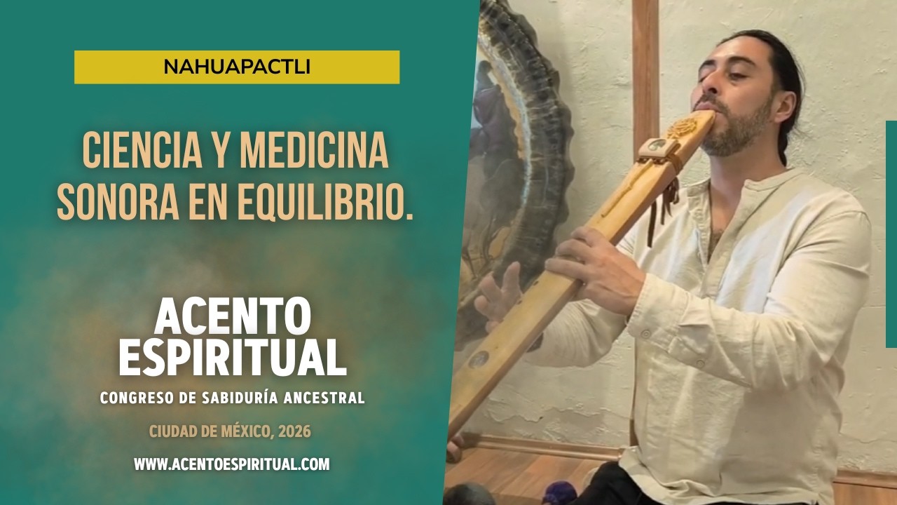 Ponencia de Nahuapactli: Ciencia y medicina sonora en equilibrio. Congreso de Sabiduría Ancestral.