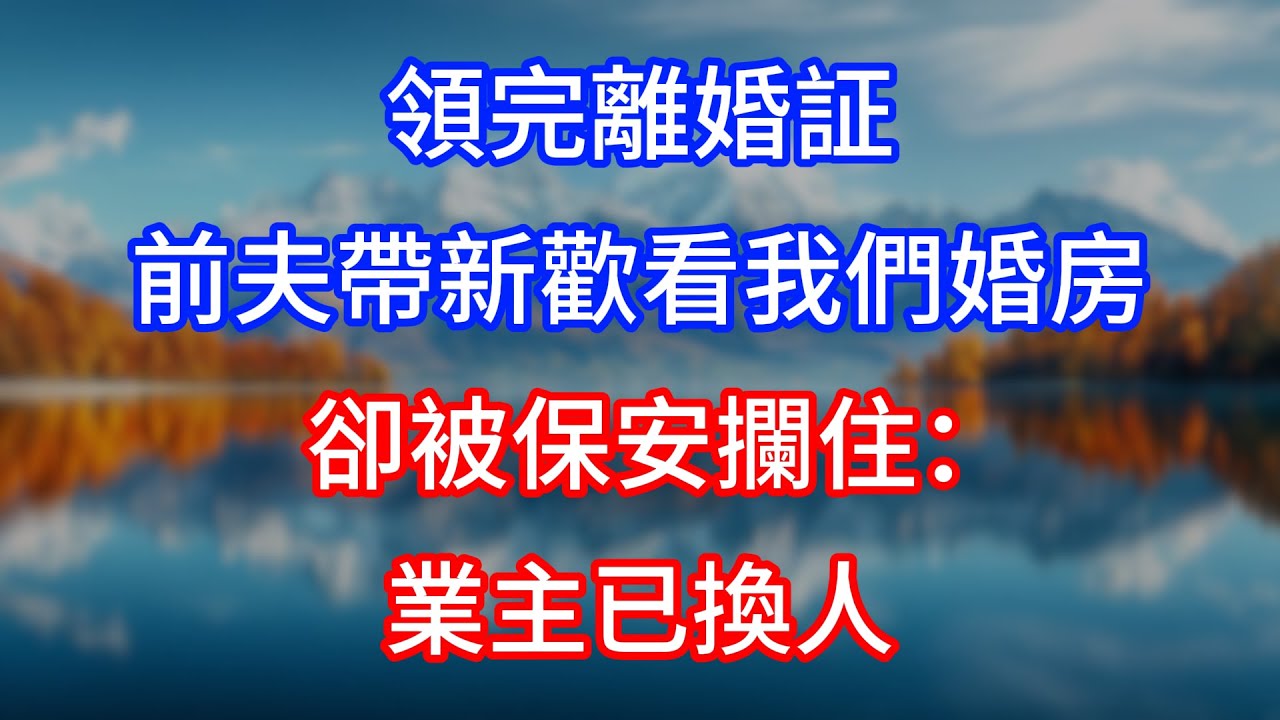 【完結】領完離婚証，前夫帶新歡看我們婚房，卻被保安攔住：業主已換人！  #為人處世 #生活經驗 #情感故事 #故事 #小說 #戀愛 #情感 #婚姻