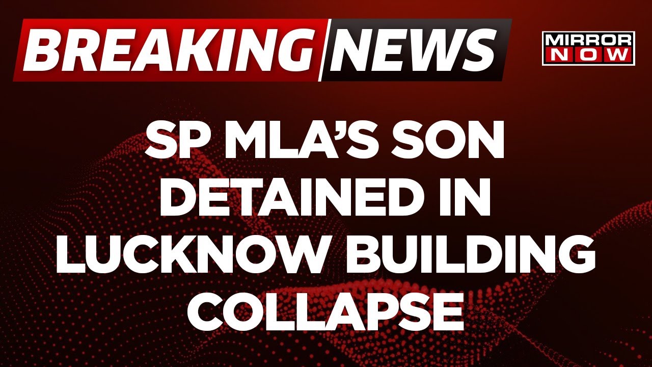 BREAKING Updates | SP MLA's Son Detained In Lucknow Building Collapse Case | Top News | Mirror Now