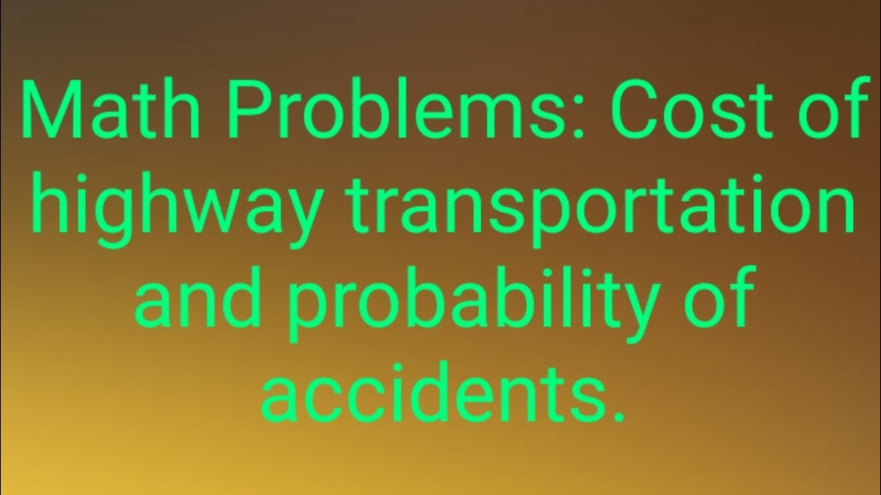 Math Problems: Cost of highway transportation & Probability of accidents