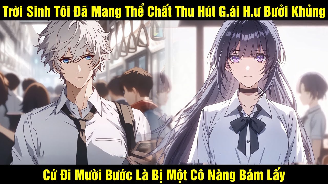 Trời Sinh Tôi Đã Mang Thể Chất Thu Hút G.ái H.ư Bưởi Khủng Cứ Đi Mười Bước Là Bị Một Cô Nàng Bám Lấy