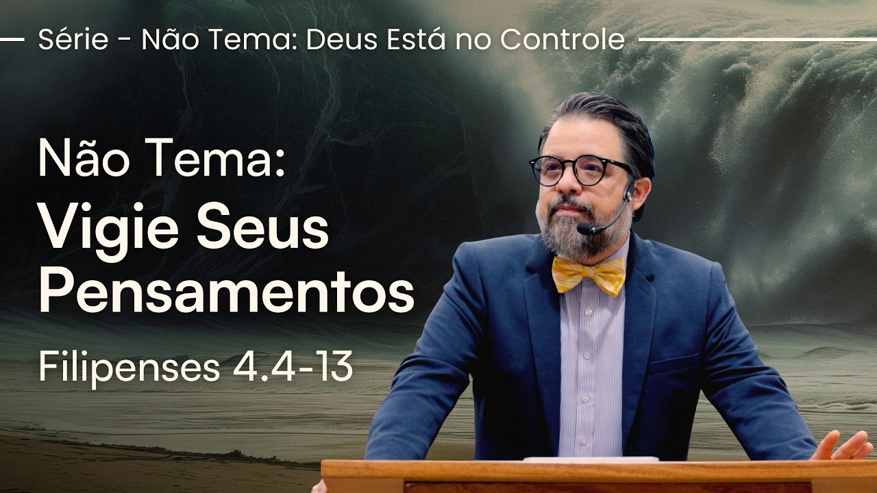 Não Tema: Vigie Seus Pensamentos - Filipenses 4.4-13 | Pr. Leandro B. Peixoto