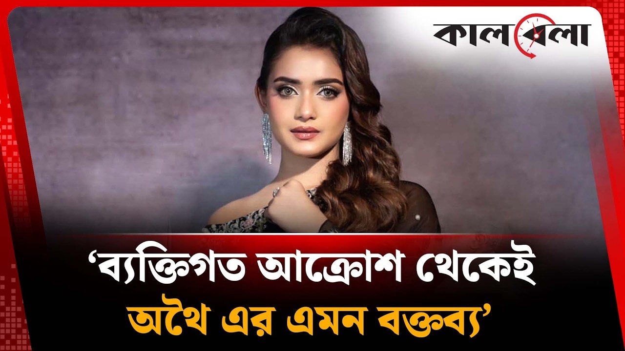ব্যক্তিগত আক্রশ থেকেই অথৈ এর এমন বক্তব্য: তানজিন তিশা | Tanjin Tisha | Kalbela News