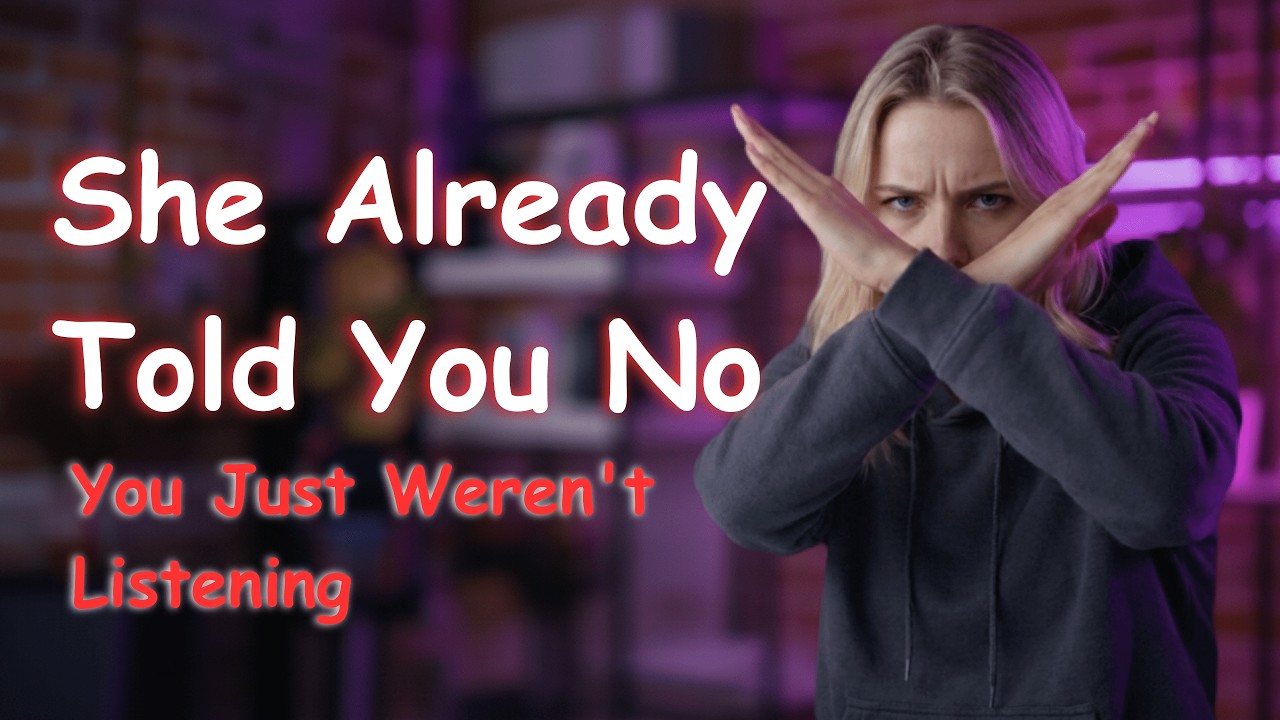 She Already Told You No | You Just Weren't Listening