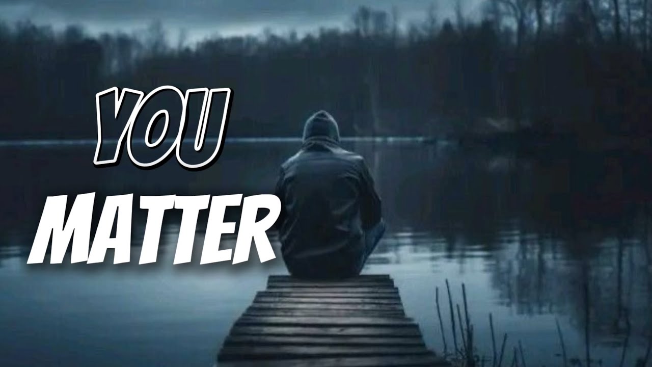 If you feel like you don’t matter, this is for you. 