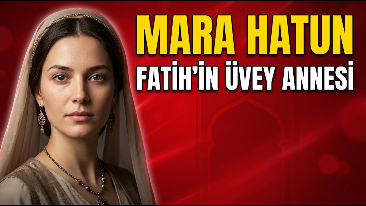 Fatih’in Üvey Annesi Mara Hatun Kimdi? 1430’lardan 1487’ye Kronolojik Hikâye