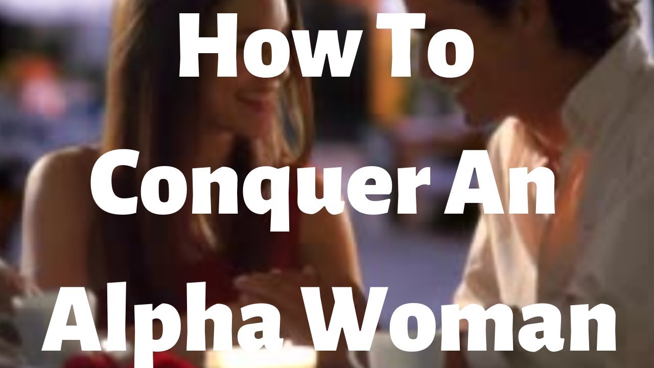 How To Conquer An Alpha Woman