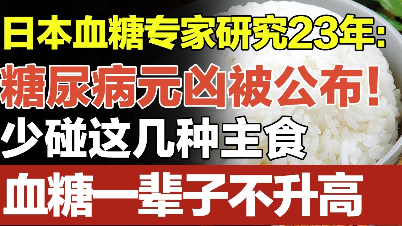日本血糖专家研究23年：糖尿病“元凶”终于被公布！只要少碰这几种主食，血糖一辈子不会升高，糖尿病离你远远的！【家庭大医生】