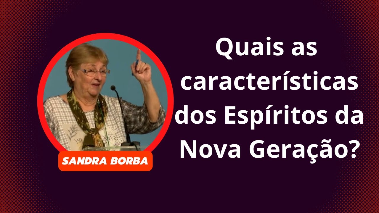 Quais as características dos Espíritos da Nova Geração? - Sandra Borba
