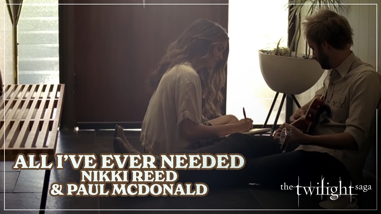 All I've Ever Needed - Nikki Reed & Paul McDonald | The Twilight Saga