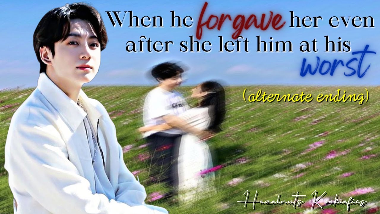 When he forgave her even after she left him at his worst without telling the reason -BTS Jungkook ff