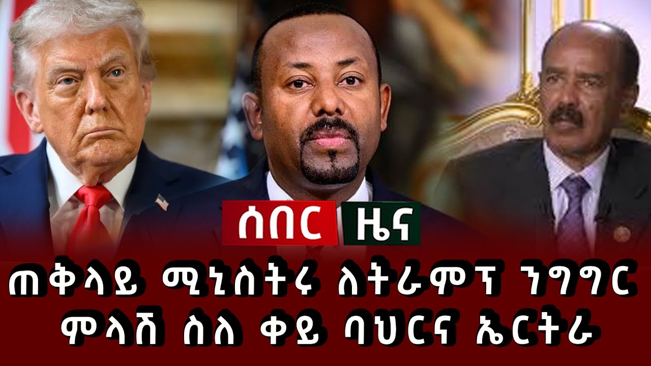 ሰበር ሰበር - ጠቅላይ ሚኒስትሩ ለትራምፕ ንግግር ምላሽ ስለ ቀይ ባህርና ኤርትራ