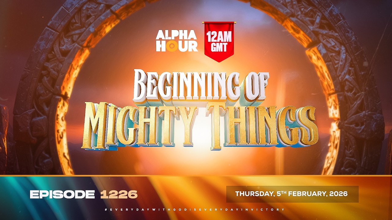 ALPHA HOUR EPISODE 1226 || BEGGINNING OF MIGHTY THINGS || THURSDAY 5th FABRUARY, 2026